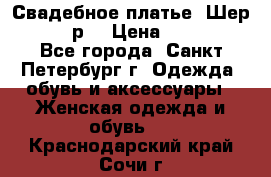 Свадебное платье “Шер“ 44-46 р. › Цена ­ 10 000 - Все города, Санкт-Петербург г. Одежда, обувь и аксессуары » Женская одежда и обувь   . Краснодарский край,Сочи г.